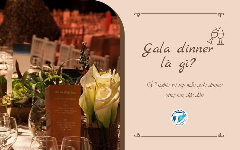 Gala dinner là gì? Ý nghĩa và top mẫu gala dinner sáng tạo, độc đáo